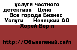  услуги частного детектива › Цена ­ 10 000 - Все города Бизнес » Услуги   . Ненецкий АО,Хорей-Вер п.